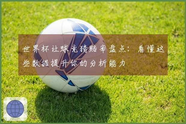 世界杯让球竞猜赔率盘点：看懂这些数据提升你的分析能力