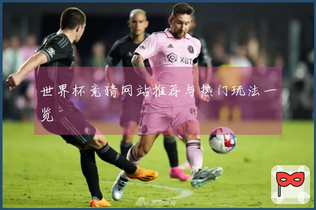世界杯竞猜网站推荐与热门玩法一览