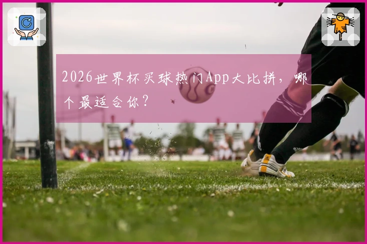 2026世界杯买球热门App大比拼，哪个最适合你？