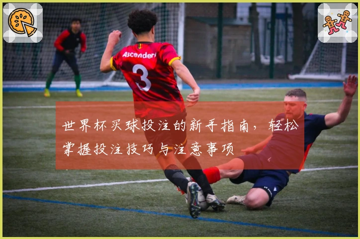 世界杯买球投注的新手指南，轻松掌握投注技巧与注意事项