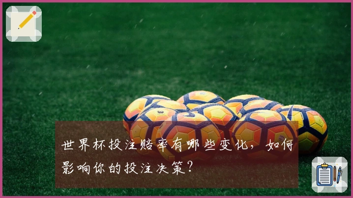 世界杯投注赔率有哪些变化，如何影响你的投注决策？
