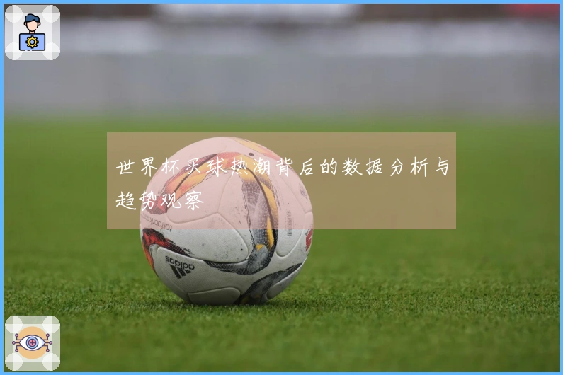 世界杯买球热潮背后的数据分析与趋势观察