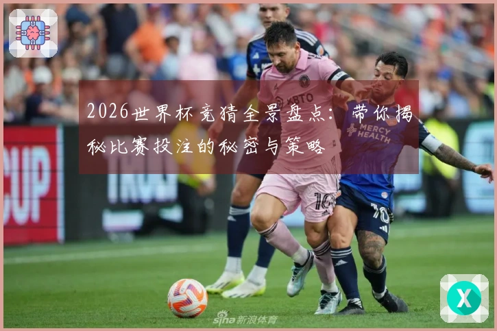 2026世界杯竞猜全景盘点：带你揭秘比赛投注的秘密与策略