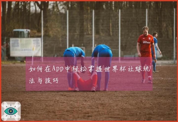 如何在App中轻松掌握世界杯让球玩法与技巧
