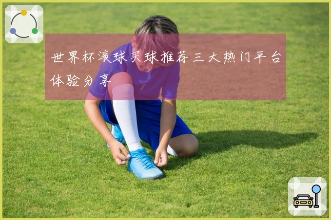 世界杯滚球买球推荐三大热门平台体验分享