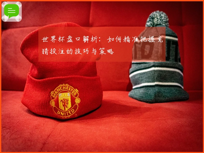 世界杯盘口解析：如何精准把握竞猜投注的技巧与策略