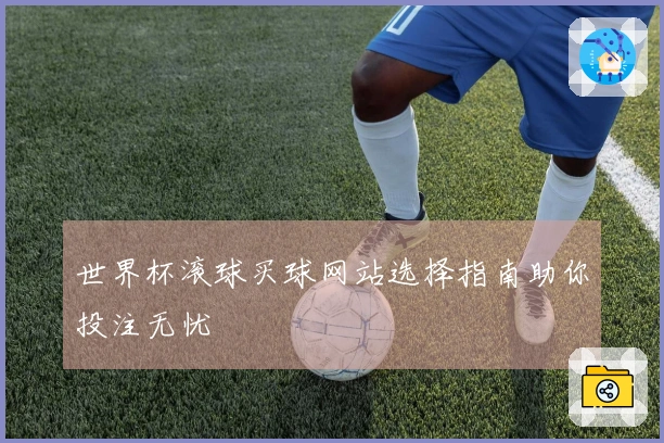 世界杯滚球买球网站选择指南助你投注无忧