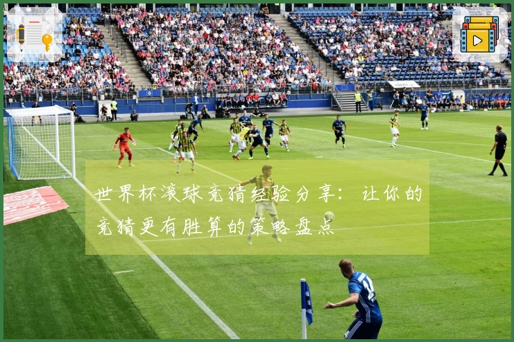 世界杯滚球竞猜经验分享：让你的竞猜更有胜算的策略盘点