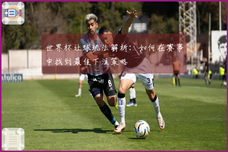 世界杯让球玩法解析：如何在赛事中找到最佳下注策略