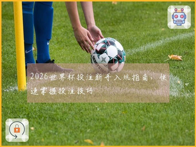 2026世界杯投注新手入坑指南，快速掌握投注技巧