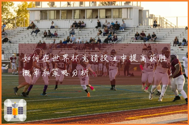 如何在世界杯竞猜投注中提高获胜概率和策略分析