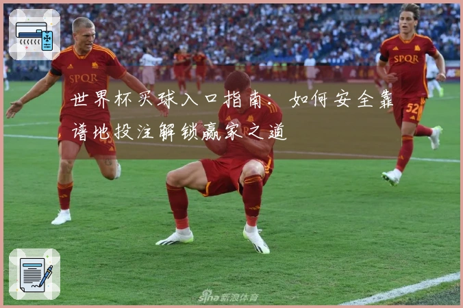世界杯买球入口指南：如何安全靠谱地投注解锁赢家之道