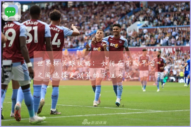 世界杯买球攻略：如何在不同平台之间选择更划算的下注方式