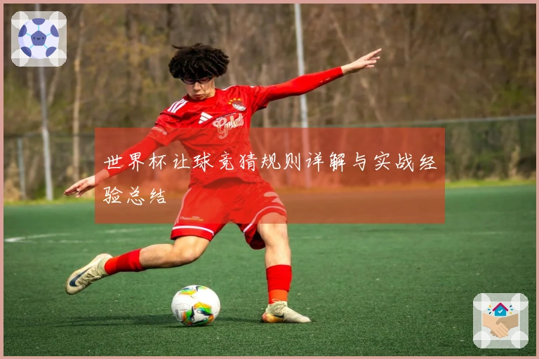 世界杯让球竞猜规则详解与实战经验总结