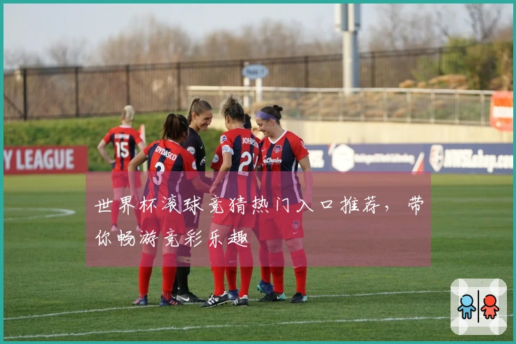 世界杯滚球竞猜热门入口推荐，带你畅游竞彩乐趣