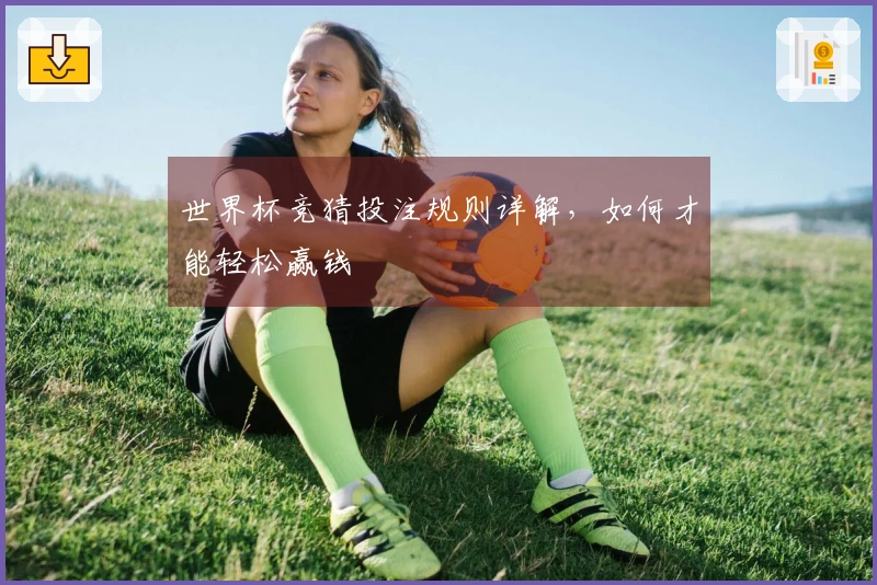 世界杯竞猜投注规则详解，如何才能轻松赢钱