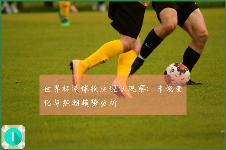 世界杯滚球投注现状观察：市场变化与热潮趋势分析
