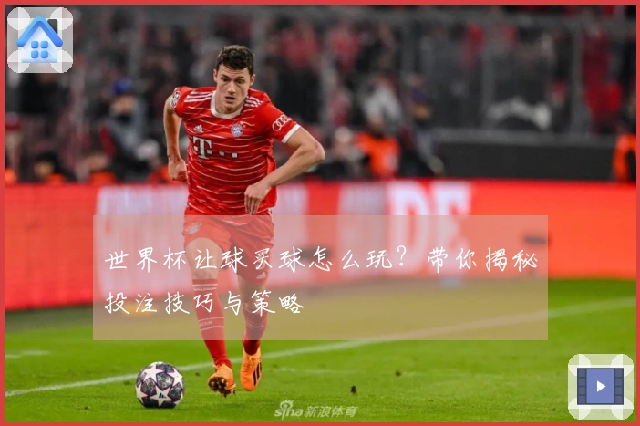 世界杯让球买球怎么玩？带你揭秘投注技巧与策略