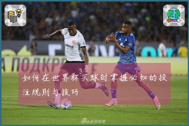 如何在世界杯买球时掌握必知的投注规则与技巧
