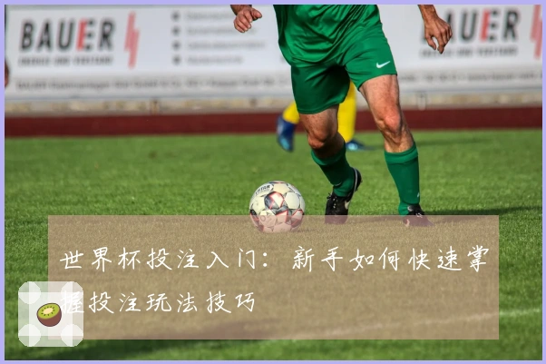 世界杯投注入门：新手如何快速掌握投注玩法技巧