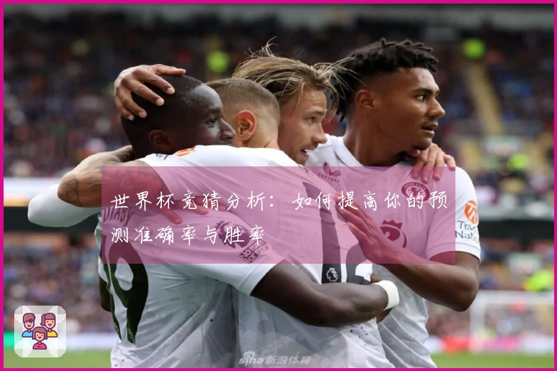 世界杯竞猜分析：如何提高你的预测准确率与胜率